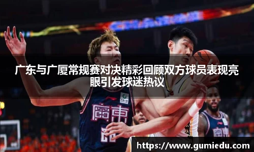 广东与广厦常规赛对决精彩回顾双方球员表现亮眼引发球迷热议