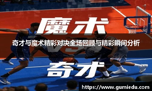 奇才与魔术精彩对决全场回顾与精彩瞬间分析