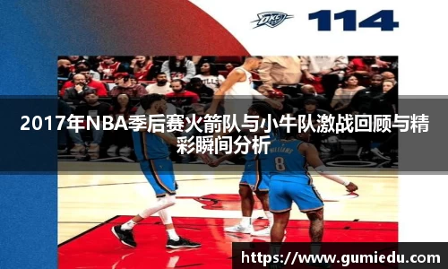 2017年NBA季后赛火箭队与小牛队激战回顾与精彩瞬间分析