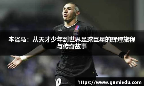 本泽马：从天才少年到世界足球巨星的辉煌旅程与传奇故事