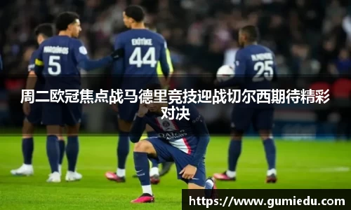 周二欧冠焦点战马德里竞技迎战切尔西期待精彩对决