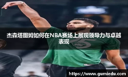杰森塔图姆如何在NBA赛场上展现领导力与卓越表现